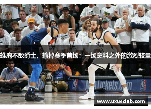 雄鹿不敌爵士，输掉赛季首场：一场意料之外的激烈较量