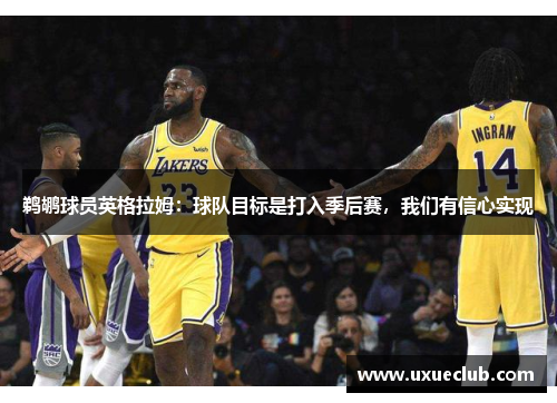 鹈鹕球员英格拉姆：球队目标是打入季后赛，我们有信心实现