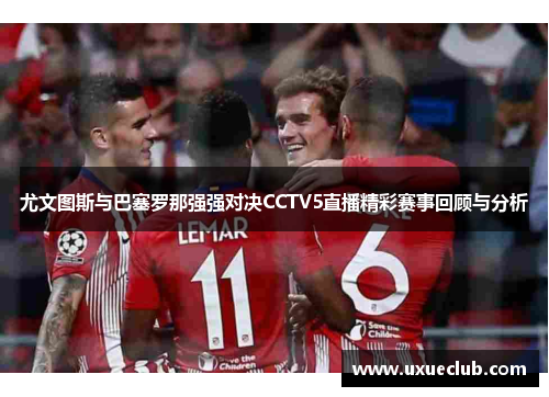 尤文图斯与巴塞罗那强强对决CCTV5直播精彩赛事回顾与分析