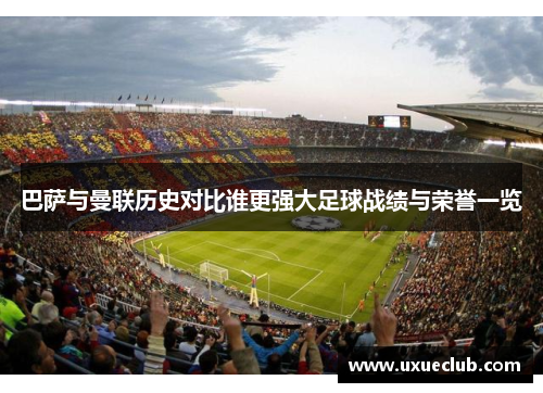 巴萨与曼联历史对比谁更强大足球战绩与荣誉一览